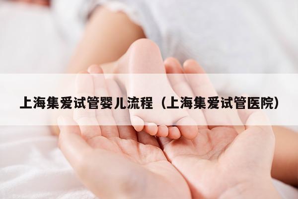 上海集爱试管婴儿流程（上海集爱试管医院）