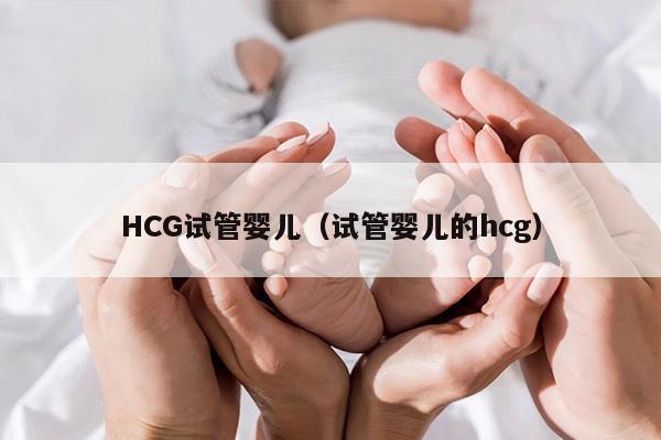 HCG试管婴儿（试管婴儿的hcg）