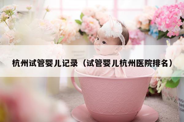 杭州试管婴儿记录（试管婴儿杭州医院排名）