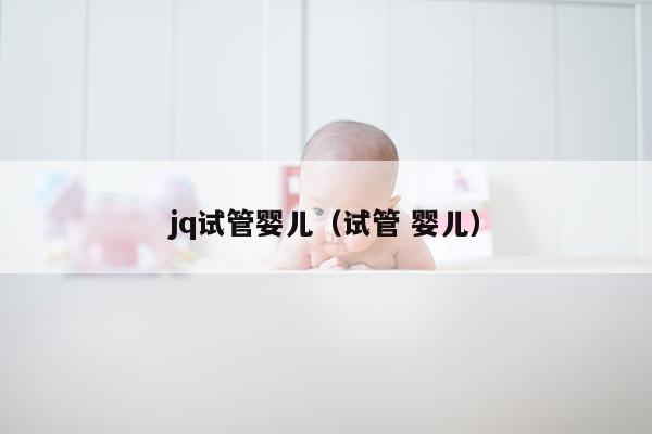 jq试管婴儿（试管 婴儿）