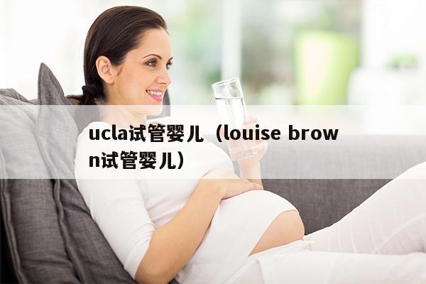 ucla试管婴儿（louise brown试管婴儿）