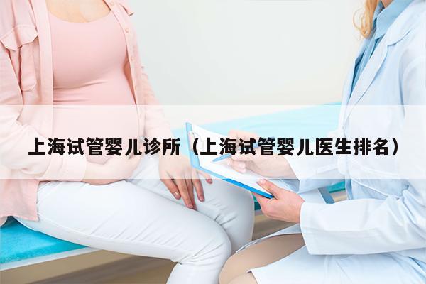 上海试管婴儿诊所（上海试管婴儿医生排名）