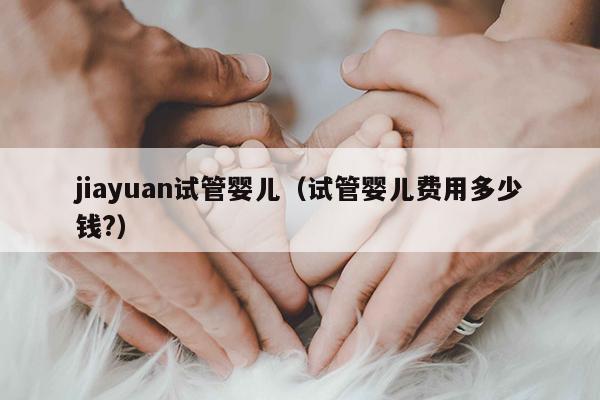 jiayuan试管婴儿（试管婴儿费用多少钱?）