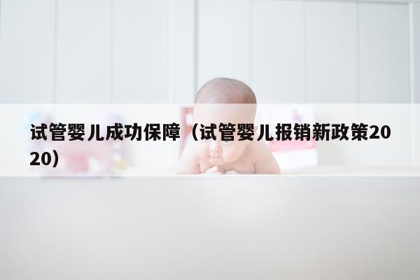 试管婴儿成功保障（试管婴儿报销新政策2020）