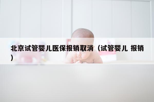 北京试管婴儿医保报销取消（试管婴儿 报销）