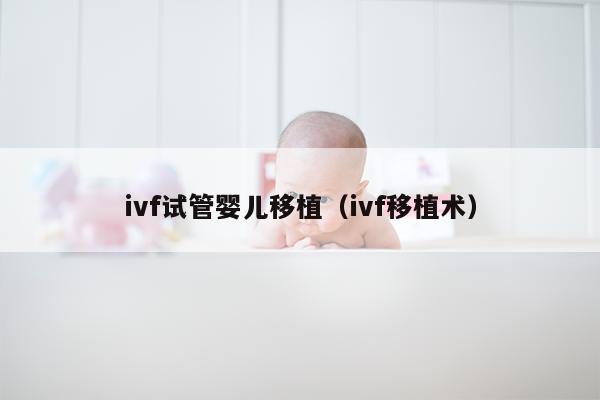 ivf试管婴儿移植（ivf移植术）