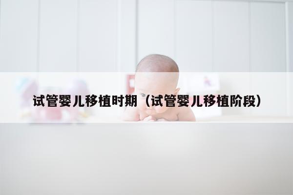 试管婴儿移植时期（试管婴儿移植阶段）