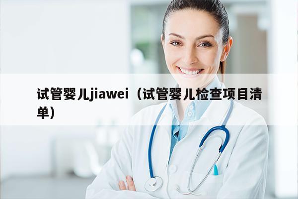试管婴儿jiawei（试管婴儿检查项目清单）