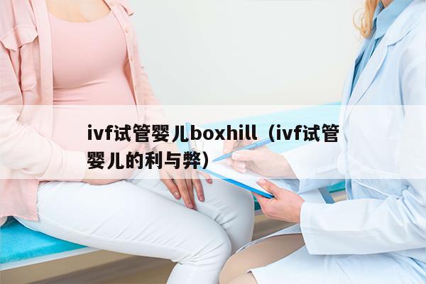 ivf试管婴儿boxhill（ivf试管婴儿的利与弊）