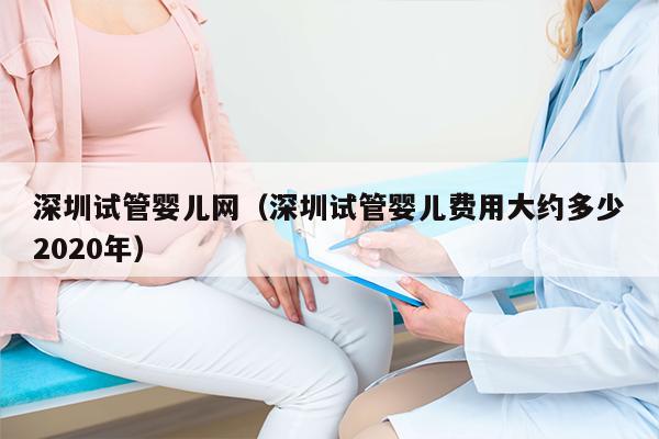 深圳试管婴儿网（深圳试管婴儿费用大约多少2020年）