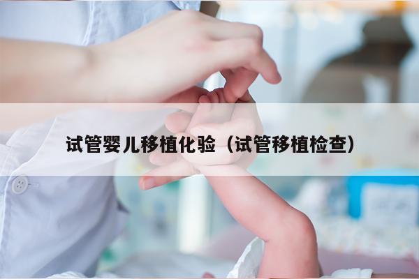 试管婴儿移植化验（试管移植检查）